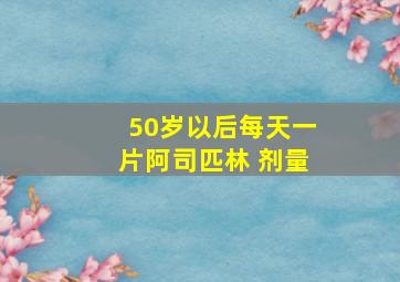 50岁以后每天一片阿司匹林 剂量